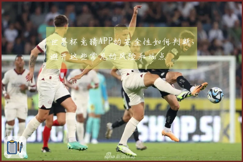 世界杯竞猜APP的安全性如何判断，避开这些常见的风险和坑点