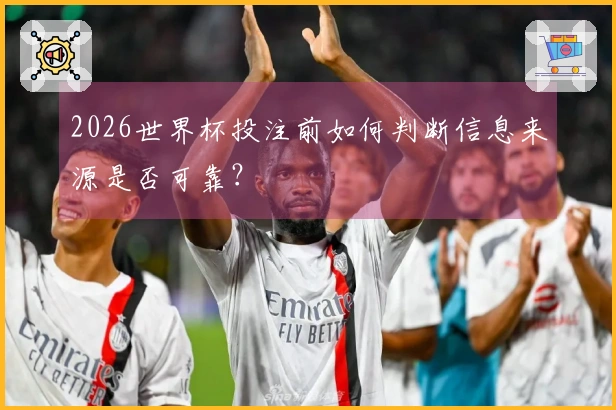 2026世界杯投注前如何判断信息来源是否可靠？