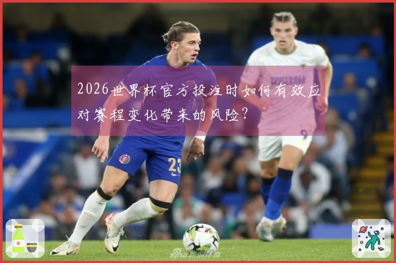2026世界杯官方投注时如何有效应对赛程变化带来的风险？