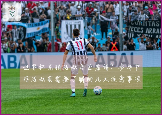 世界杯竞猜活动是否靠谱？参与首存活动前需要了解的几大注意事项
