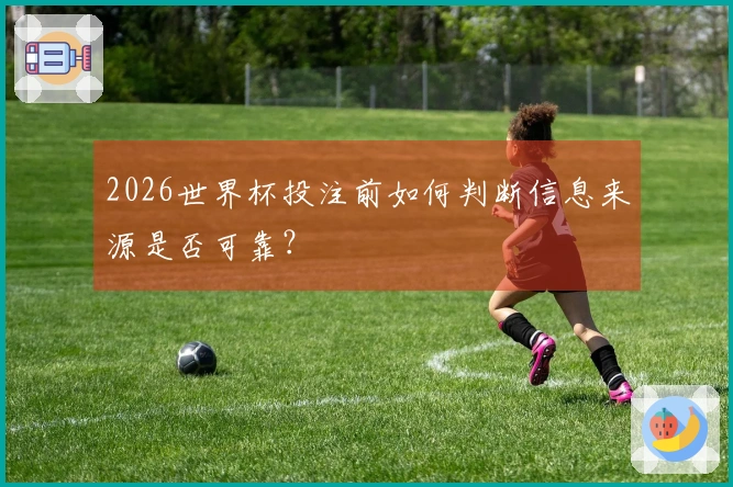 2026世界杯投注前如何判断信息来源是否可靠？