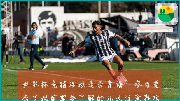 世界杯竞猜活动是否靠谱？参与首存活动前需要了解的几大注意事项