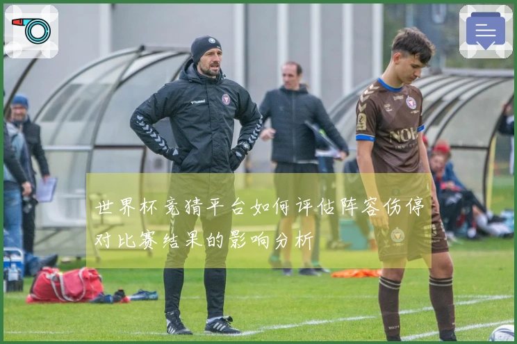 世界杯竞猜平台如何评估阵容伤停对比赛结果的影响分析