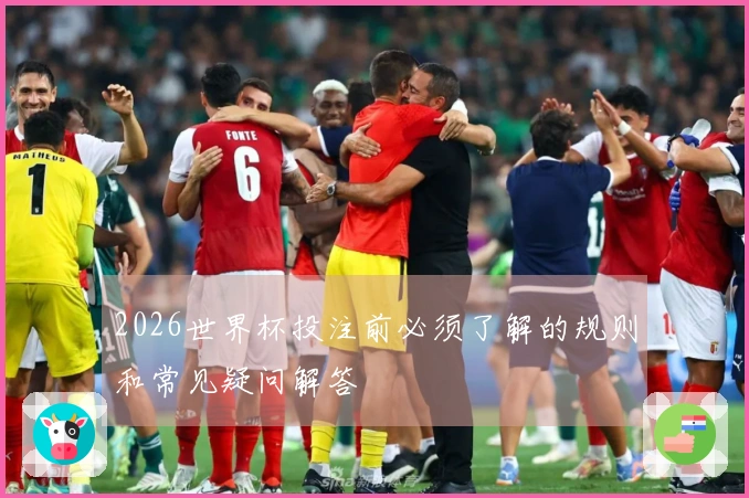 2026世界杯投注前必须了解的规则和常见疑问解答
