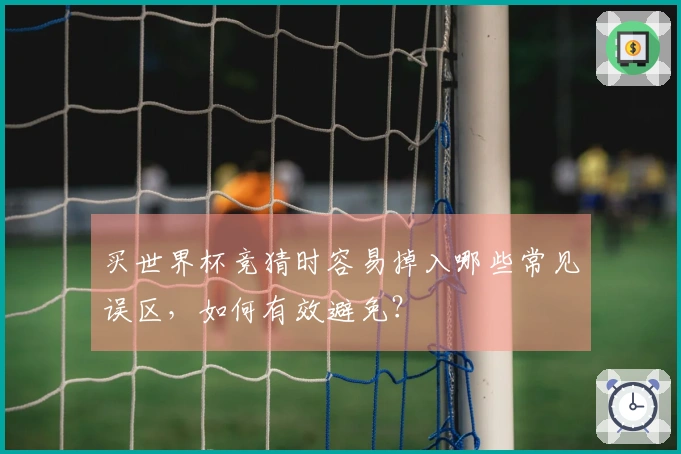买世界杯竞猜时容易掉入哪些常见误区，如何有效避免？