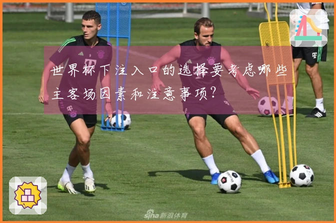 世界杯下注入口的选择要考虑哪些主客场因素和注意事项？