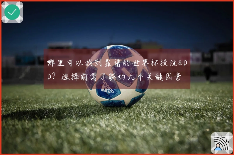 哪里可以找到靠谱的世界杯投注app？选择前需了解的几个关键因素