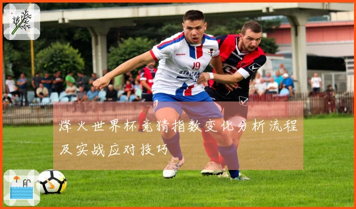 烽火世界杯竞猜指数变化分析流程及实战应对技巧