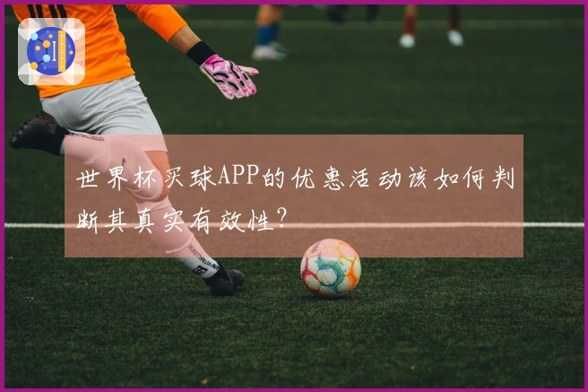 世界杯买球APP的优惠活动该如何判断其真实有效性？