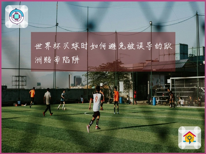 世界杯买球时如何避免被误导的欧洲赔率陷阱