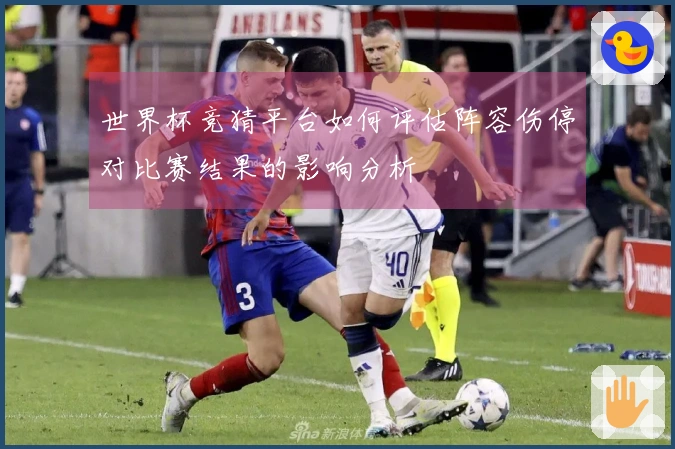 世界杯竞猜平台如何评估阵容伤停对比赛结果的影响分析