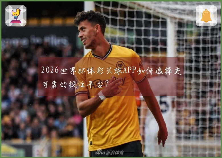 2026世界杯体彩买球APP如何选择更可靠的投注平台？
