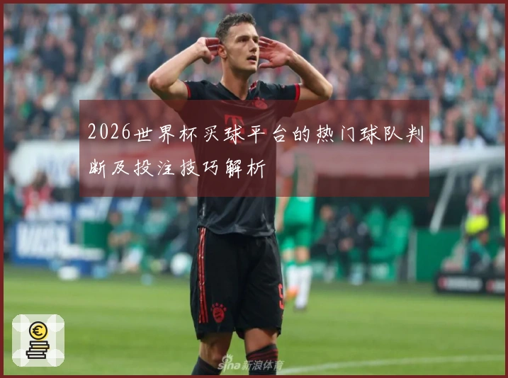 2026世界杯买球平台的热门球队判断及投注技巧解析