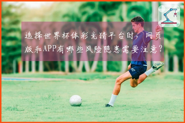 选择世界杯体彩竞猜平台时，网页版和APP有哪些风险隐患需要注意？