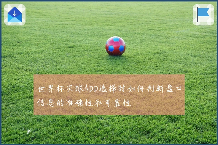 世界杯买球App选择时如何判断盘口信息的准确性和可靠性