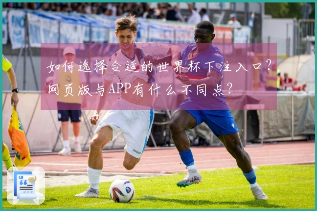如何选择合适的世界杯下注入口？网页版与APP有什么不同点？