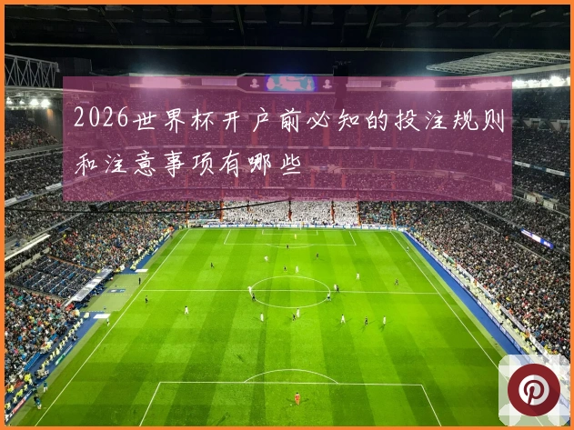 2026世界杯开户前必知的投注规则和注意事项有哪些