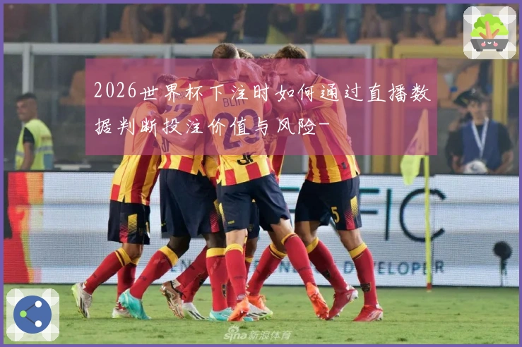 2026世界杯下注时如何通过直播数据判断投注价值与风险-